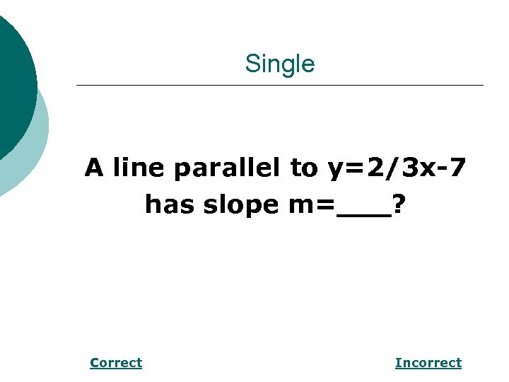 Single A line parallel to y=2/3 x-7 has slope m=___? Correct Incorrect 