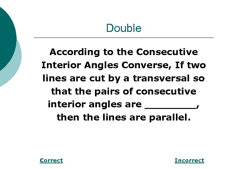 Double According to the Consecutive Interior Angles Converse, If two lines are cut by
