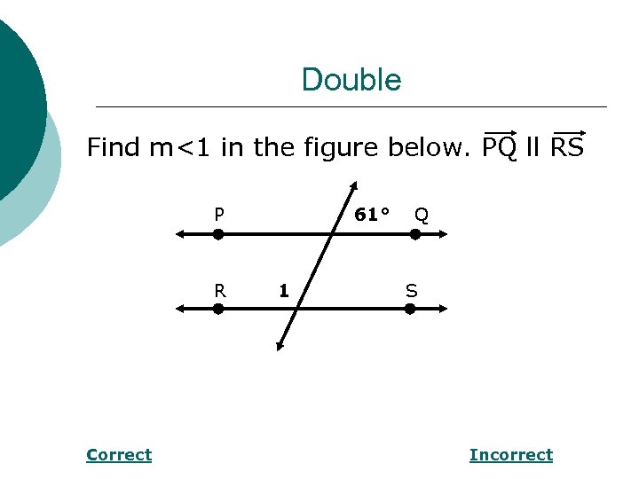 Double Find m<1 in the figure below. PQ ll RS P R Correct 61°