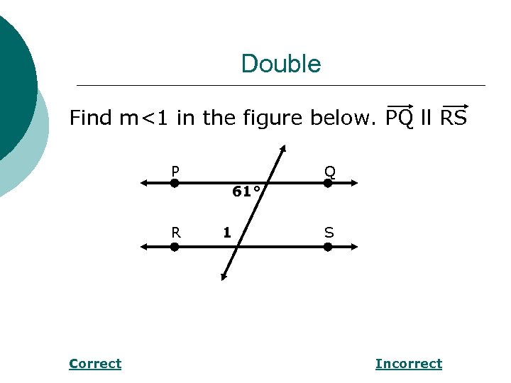 Double Find m<1 in the figure below. PQ ll RS P Q 61° R