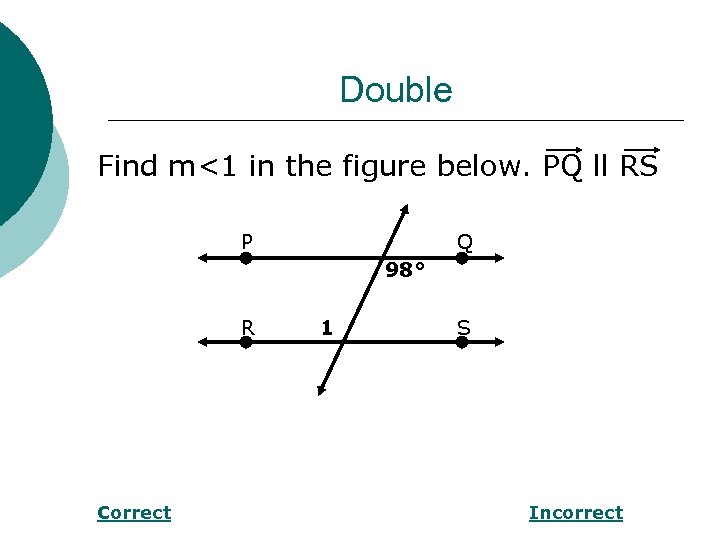 Double Find m<1 in the figure below. PQ ll RS P Q 98° R
