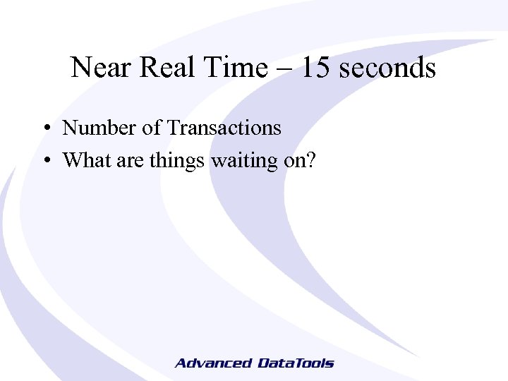 Near Real Time – 15 seconds • Number of Transactions • What are things