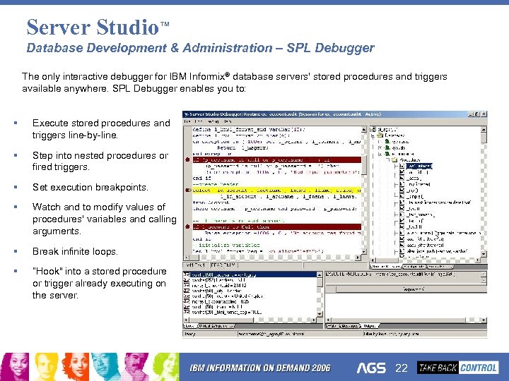 Server Studio™ Database Development & Administration – SPL Debugger The only interactive debugger for