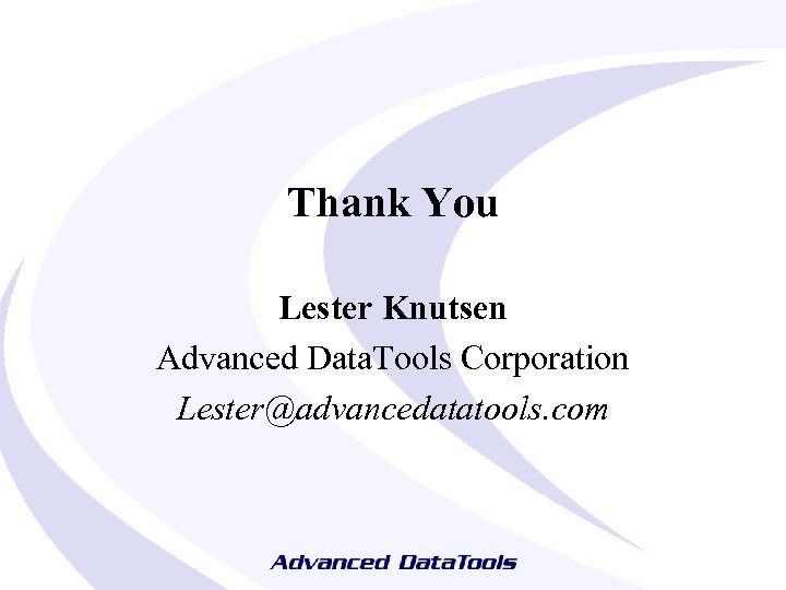 Thank You Lester Knutsen Advanced Data. Tools Corporation Lester@advancedatatools. com 