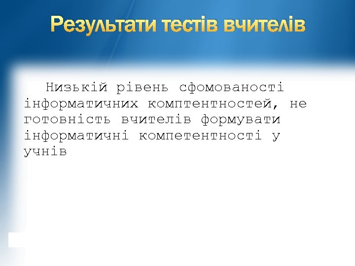 Результати тестів вчителів Низькій рівень сфомованості інформатичних комптентностей, не готовність вчителів формувати інформатичні компетентності