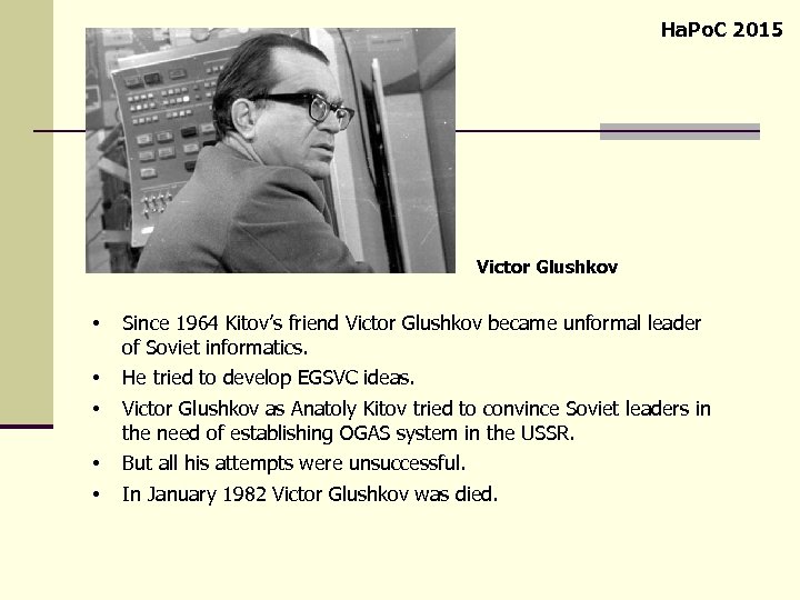 Ha. Po. C 2015 Victor Glushkov • Since 1964 Kitov’s friend Victor Glushkov became