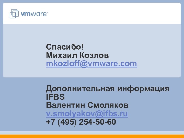 Спасибо! Михаил Козлов mkozloff@vmware. com Дополнительная информация IFBS Валентин Смоляков v. smolyakov@ifbs. ru +7