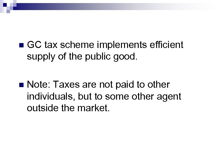 n GC tax scheme implements efficient supply of the public good. n Note: Taxes