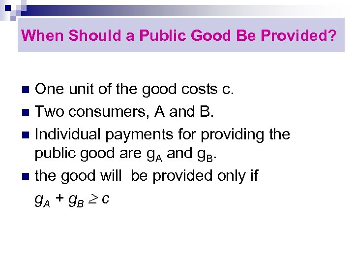When Should a Public Good Be Provided? One unit of the good costs c.