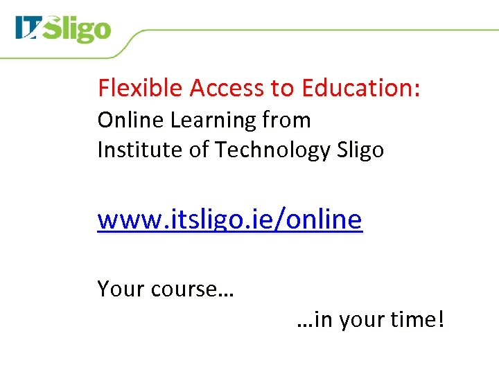 Flexible Access to Education: Online Learning from Institute of Technology Sligo www. itsligo. ie/online