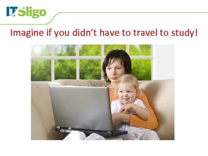 Imagine if you didn’t have to travel to study! 