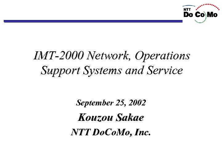 IMT-2000 Network, Operations Support Systems and Service September 25, 2002 Kouzou Sakae NTT Do.