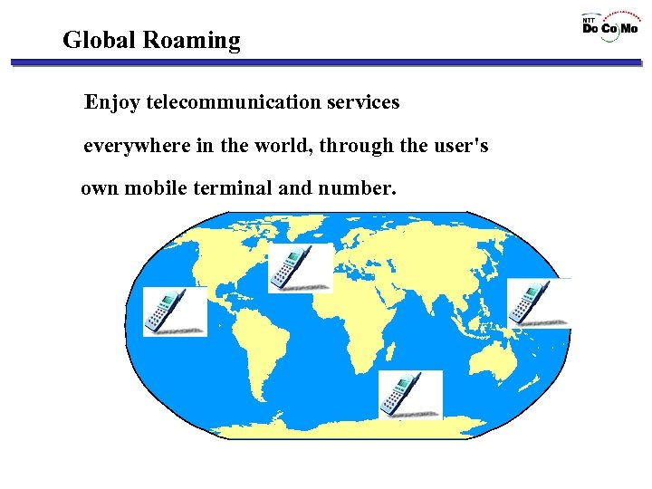 Global Roaming Enjoy telecommunication services everywhere in the world, through the user's own mobile
