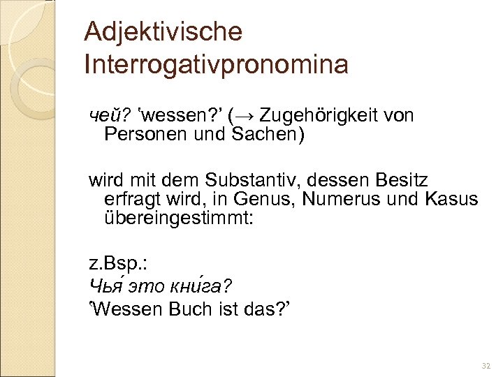 Adjektivische Interrogativpronomina чей? ‛wessen? ’ (→ Zugehörigkeit von Personen und Sachen) wird mit dem