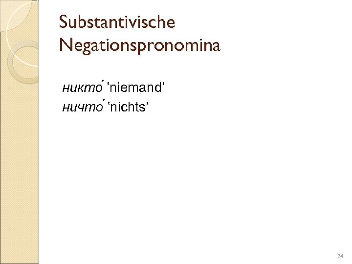 Substantivische Negationspronomina никто ‛niemand’ ничто ‛nichts’ 74 