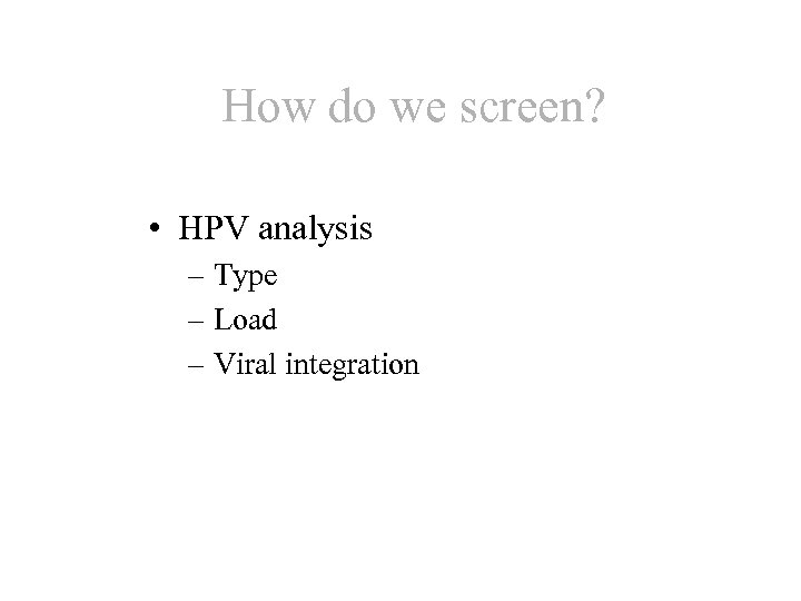 How do we screen? • HPV analysis – Type – Load – Viral integration
