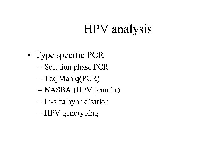 HPV analysis • Type specific PCR – Solution phase PCR – Taq Man q(PCR)