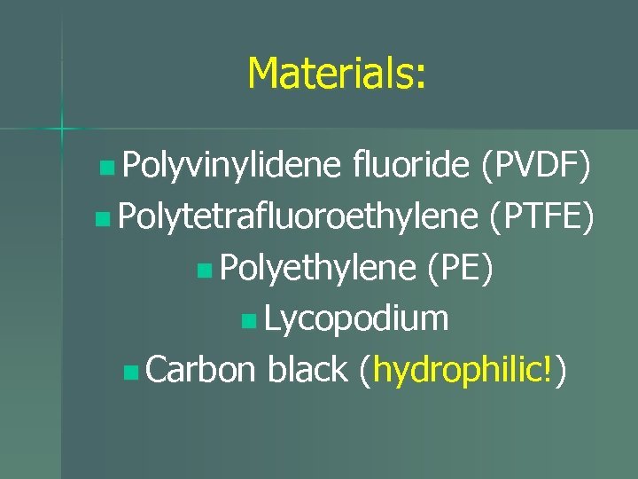 Materials: n Polyvinylidene fluoride (PVDF) n Polytetrafluoroethylene (PTFE) n Polyethylene (PE) n Lycopodium n
