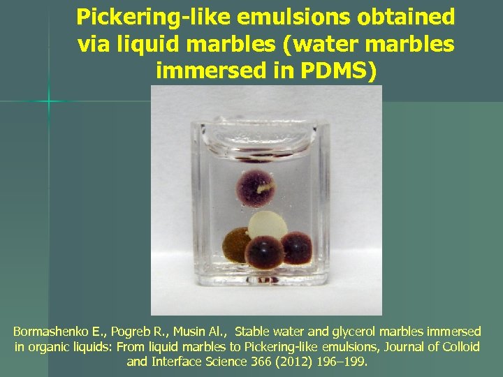 Pickering-like emulsions obtained via liquid marbles (water marbles immersed in PDMS) Bormashenko E. ,