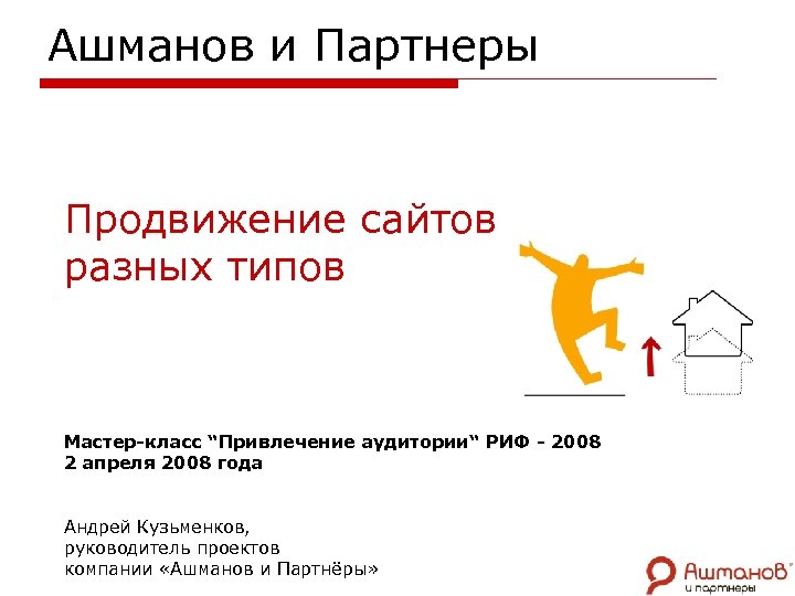 Ашманов и Партнеры Продвижение сайтов разных типов Мастер-класс “Привлечение аудитории“ РИФ - 2008 2