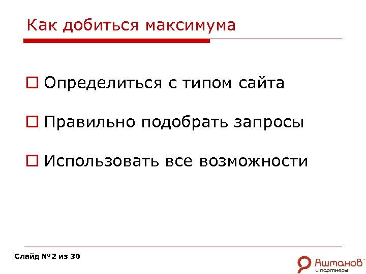 Как добиться максимума o Определиться с типом сайта o Правильно подобрать запросы o Использовать