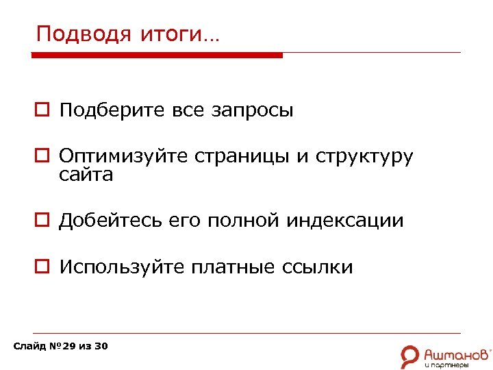 Подводя итоги… o Подберите все запросы o Оптимизуйте страницы и структуру сайта o Добейтесь