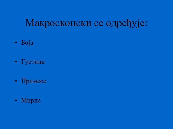 Макроскопски се одређује: • Боја • Густина • Примесе • Мирис 