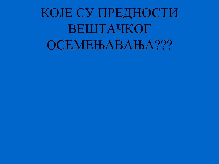 КОЈЕ СУ ПРЕДНОСТИ ВЕШТАЧКОГ ОСЕМЕЊАВАЊА? ? ? 