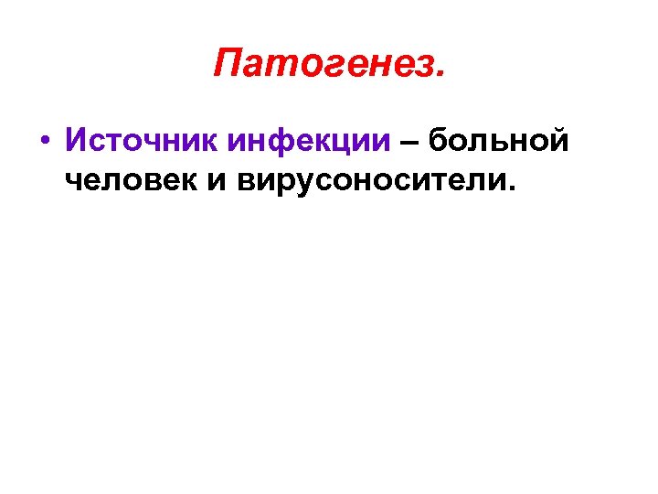 Патогенез. • Источник инфекции – больной человек и вирусоносители. 