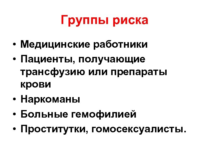 Группы риска • Медицинские работники • Пациенты, получающие трансфузию или препараты крови • Наркоманы