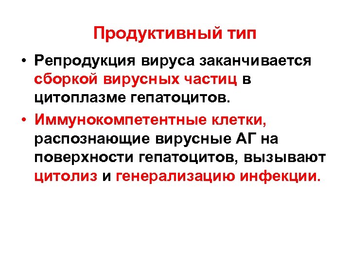 Продуктивный тип • Репродукция вируса заканчивается сборкой вирусных частиц в цитоплазме гепатоцитов. • Иммунокомпетентные
