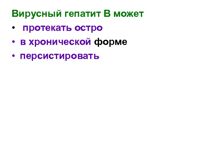 Вирусный гепатит В может • протекать остро • в хронической форме • персистировать 