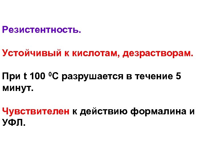 Резистентность. Устойчивый к кислотам, дезрастворам. При t 100 0 С разрушается в течение 5