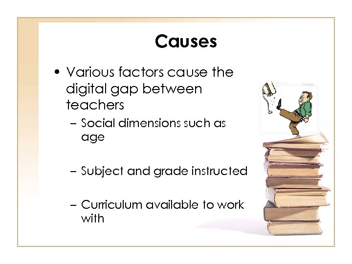 Causes • Various factors cause the digital gap between teachers – Social dimensions such