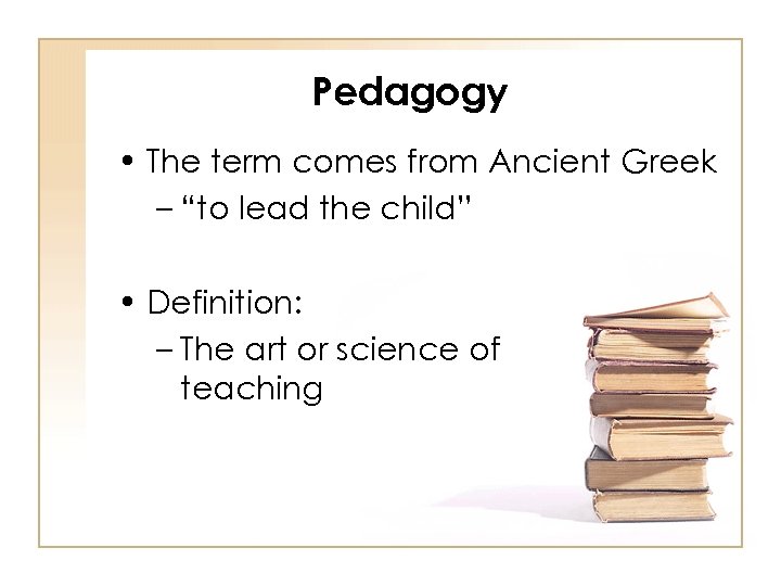 Pedagogy • The term comes from Ancient Greek – “to lead the child” •