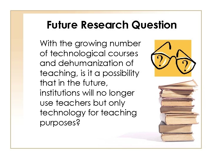 Future Research Question With the growing number of technological courses and dehumanization of teaching,