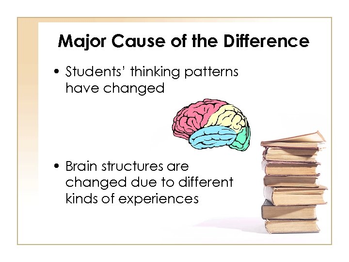 Major Cause of the Difference • Students’ thinking patterns have changed • Brain structures