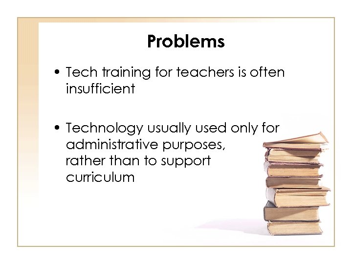 Problems • Tech training for teachers is often insufficient • Technology usually used only