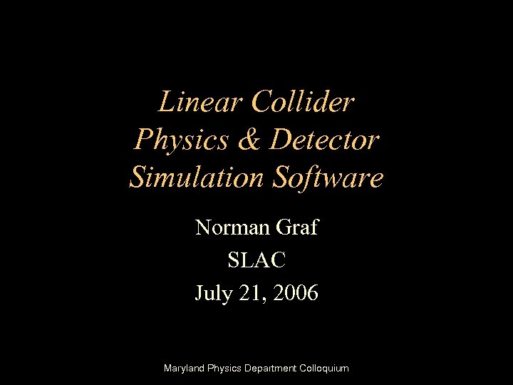 Linear Collider Physics & Detector Simulation Software Norman Graf SLAC July 21, 2006 Maryland