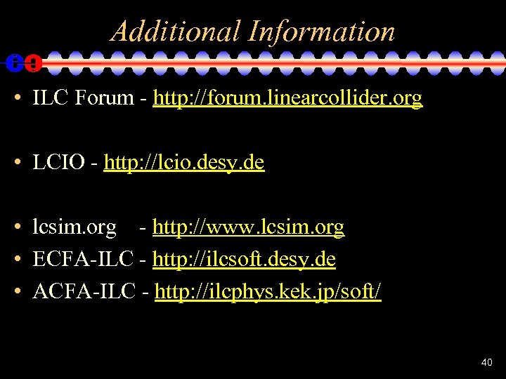 Additional Information • ILC Forum - http: //forum. linearcollider. org • LCIO - http: