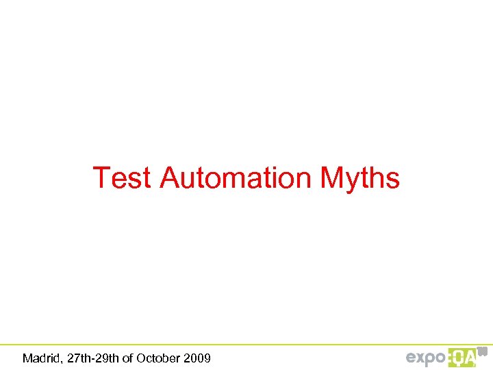 Test Automation Myths Madrid, 27 th-29 th of October 2009 ‘ 09 
