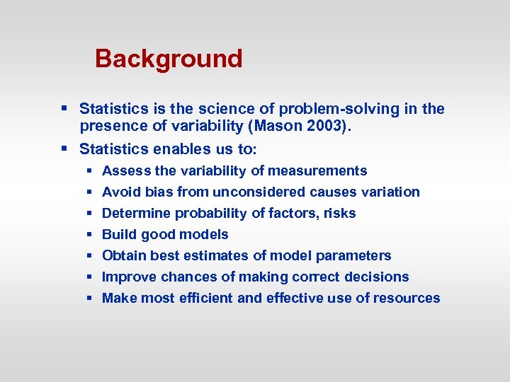 Background § Statistics is the science of problem-solving in the presence of variability (Mason
