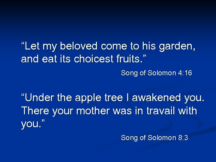 “Let my beloved come to his garden, and eat its choicest fruits. ” Song