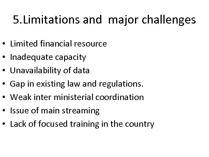 5. Limitations and major challenges • • Limited financial resource Inadequate capacity Unavailability of