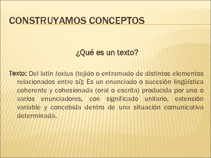CONSTRUYAMOS CONCEPTOS ¿Qué es un texto? Texto: Del latín textus (tejido o entramado de