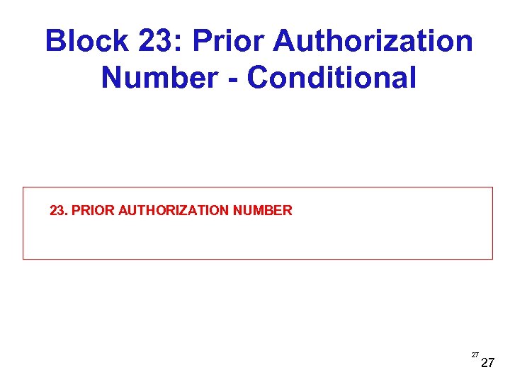 Block 23: Prior Authorization Number - Conditional 23. PRIOR AUTHORIZATION NUMBER 27 27 