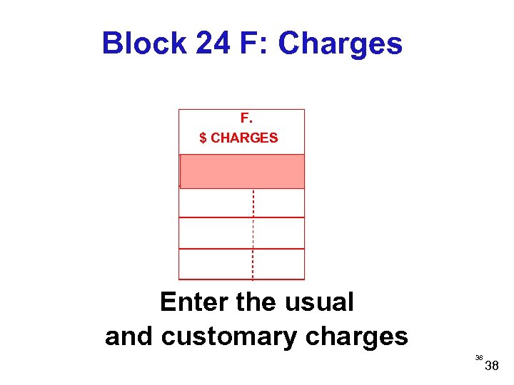 Block 24 F: Charges F. $ CHARGES Enter the usual and customary charges 38