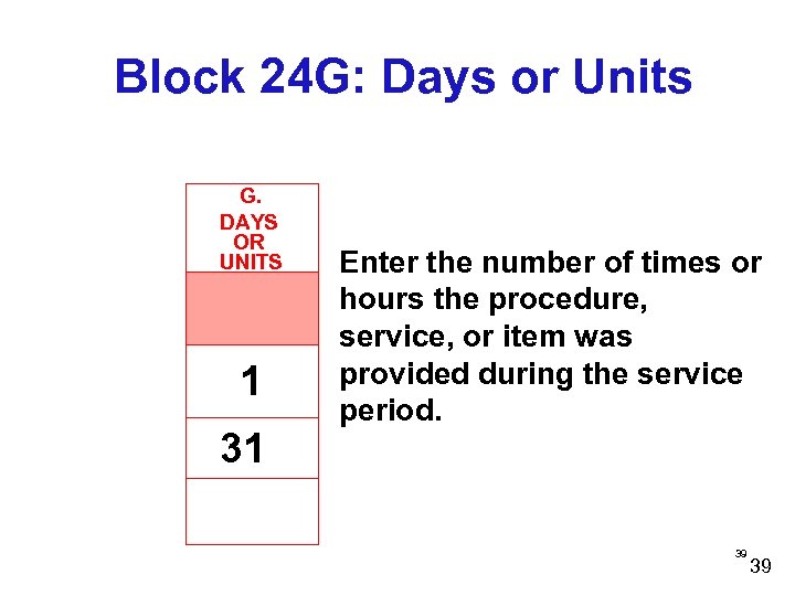 Block 24 G: Days or Units G. DAYS OR UNITS 1 31 Enter the