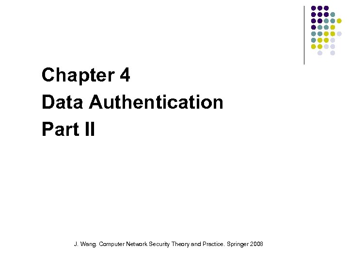 Chapter 4 Data Authentication Part II J. Wang. Computer Network Security Theory and Practice.