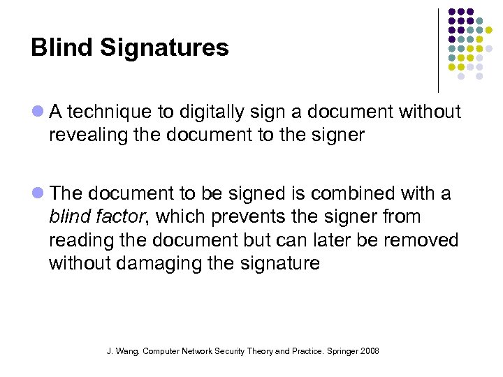 Blind Signatures A technique to digitally sign a document without revealing the document to